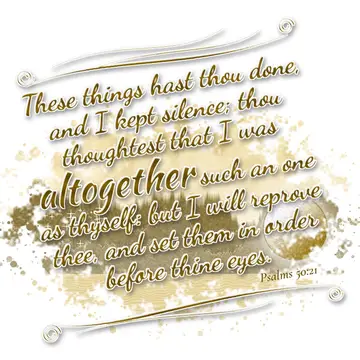 Psalms 50:21 – These things hast thou done, and I kept silence; thou thoughtest that I was altogether such an one as thyself: but I will reprove thee, and set them…