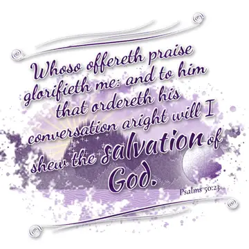 Psalms 50:23 – Whoso offereth praise glorifieth me: and to him that ordereth his conversation aright will I shew the salvation of God.