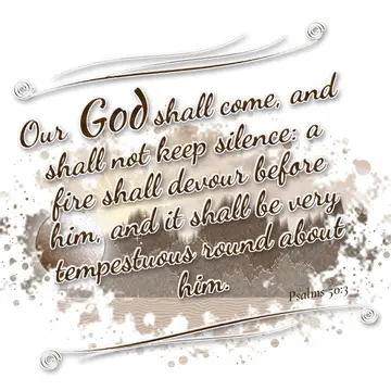 Psalms 50:3 – Our God shall come, and shall not keep silence: a fire shall devour before him, and it shall be very tempestuous round about him.
