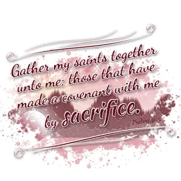 Psalms 50:5 – Gather my saints together unto me; those that have made a covenant with me by sacrifice.