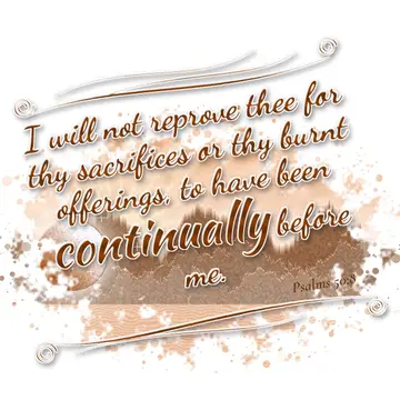 Psalms 50:8 – I will not reprove thee for thy sacrifices or thy burnt offerings, to have been continually before me.