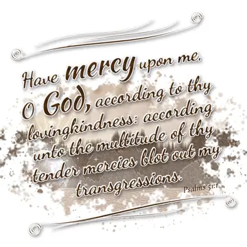 Psalms 51:1 – Have mercy upon me, O God, according to thy lovingkindness: according unto the multitude of thy tender mercies blot out my transgressions.