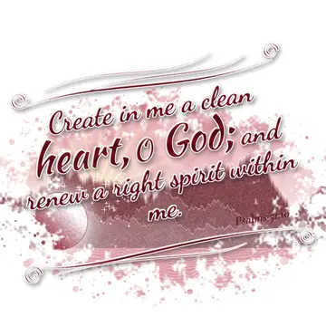 Psalms 51:10 – Create in me a clean heart, O God; and renew a right spirit within me.