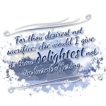 Psalms 51:16 – For thou desirest not sacrifice; else would I give it: thou delightest not in burnt offering.
