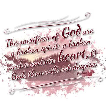 Psalms 51:17 – The sacrifices of God are a broken spirit: a broken and a contrite heart, O God, thou wilt not despise.