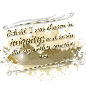 Psalms 51:5 – Behold, I was shapen in iniquity; and in sin did my mother conceive me.