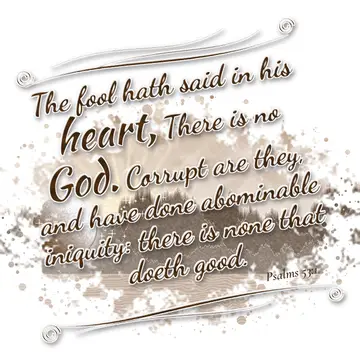 Psalms 53:1 – The fool hath said in his heart, There is no God. Corrupt are they, and have done abominable iniquity: there is none that doeth good.