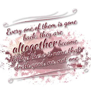 Psalms 53:3 – Every one of them is gone back: they are altogether become filthy; there is none that doeth good, no, not one.