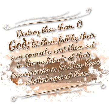 Psalms 5:10 – Destroy thou them, O God; let them fall by their own counsels; cast them out in the multitude of their transgressions; for they have rebelled against…