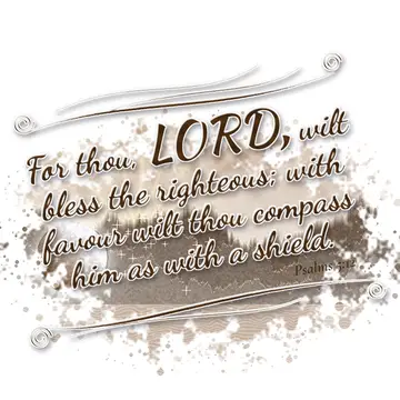 Psalms 5:12 – For thou, LORD, wilt bless the righteous; with favour wilt thou compass him as with a shield.