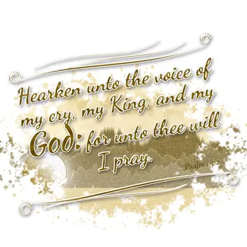 Psalms 5:2 – Hearken unto the voice of my cry, my King, and my God: for unto thee will I pray.