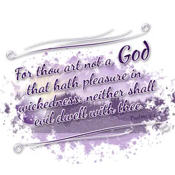 Psalms 5:4 – For thou art not a God that hath pleasure in wickedness: neither shall evil dwell with thee.