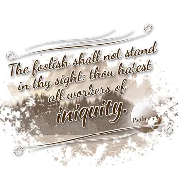 Psalms 5:5 – The foolish shall not stand in thy sight: thou hatest all workers of iniquity.