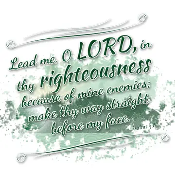 Psalms 5:8 – Lead me, O LORD, in thy righteousness because of mine enemies; make thy way straight before my face.