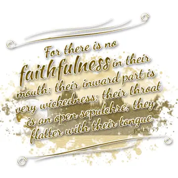 Psalms 5:9 – For there is no faithfulness in their mouth; their inward part is very wickedness; their throat is an open sepulchre; they flatter with their tongue.