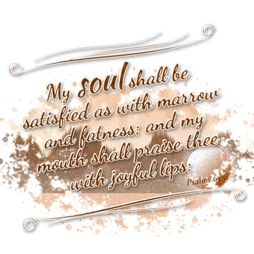 Psalms 63:5 – My soul shall be satisfied as with marrow and fatness; and my mouth shall praise thee with joyful lips: