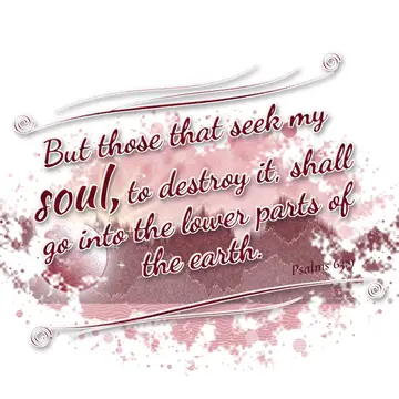 Psalms 63:9 – But those that seek my soul, to destroy it, shall go into the lower parts of the earth.