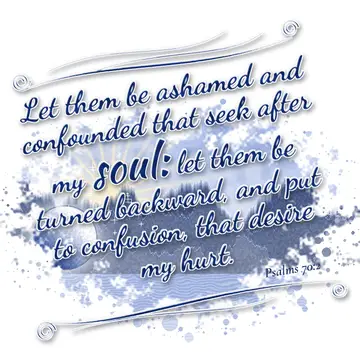 Psalms 70:2 – Let them be ashamed and confounded that seek after my soul: let them be turned backward, and put to confusion, that desire my hurt.