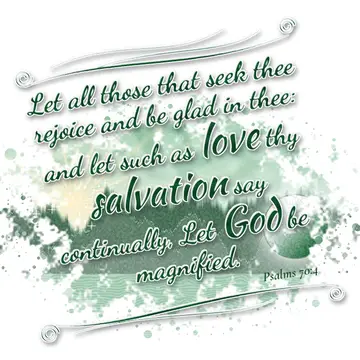 Psalms 70:4 – Let all those that seek thee rejoice and be glad in thee: and let such as love thy salvation say continually, Let God be magnified.
