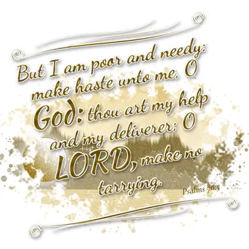 Psalms 70:5 – But I am poor and needy: make haste unto me, O God: thou art my help and my deliverer; O LORD, make no tarrying.