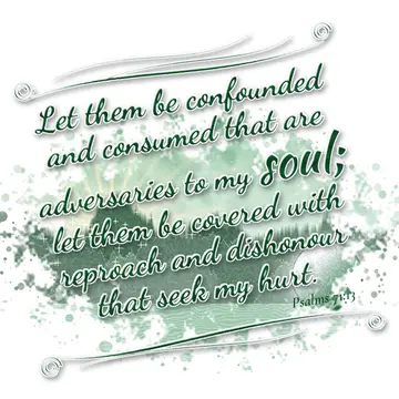 Psalms 71:13 – Let them be confounded and consumed that are adversaries to my soul; let them be covered with reproach and dishonour that seek my hurt.