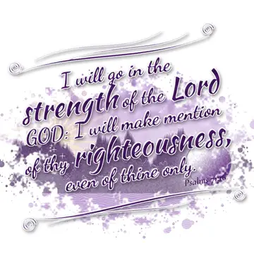 Psalms 71:16 – I will go in the strength of the Lord GOD: I will make mention of thy righteousness, even of thine only.