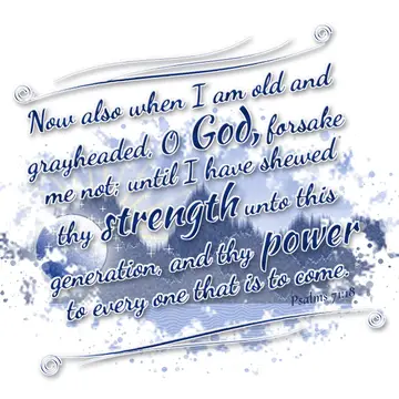 Psalms 71:18 – Now also when I am old and grayheaded, O God, forsake me not; until I have shewed thy strength unto this generation, and thy power to every one that…