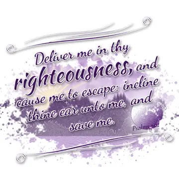 Psalms 71:2 – Deliver me in thy righteousness, and cause me to escape: incline thine ear unto me, and save me.