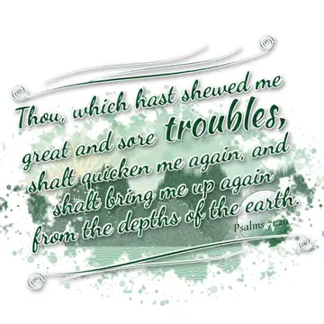 Psalms 71:20 – Thou, which hast shewed me great and sore troubles, shalt quicken me again, and shalt bring me up again from the depths of the earth.