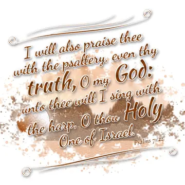 Psalms 71:22 – I will also praise thee with the psaltery, even thy truth, O my God: unto thee will I sing with the harp, O thou Holy One of Israel.