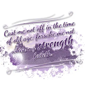 Psalms 71:9 – Cast me not off in the time of old age; forsake me not when my strength faileth.