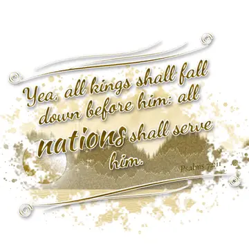 Psalms 72:11 – Yea, all kings shall fall down before him: all nations shall serve him.