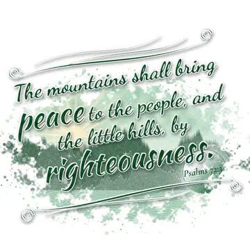 Psalms 72:3 – The mountains shall bring peace to the people, and the little hills, by righteousness.