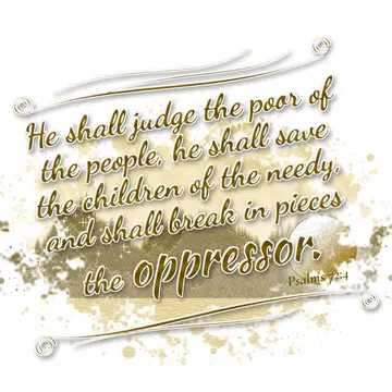 Psalms 72:4 – He shall judge the poor of the people, he shall save the children of the needy, and shall break in pieces the oppressor.