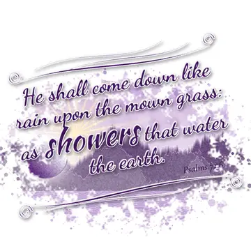 Psalms 72:6 – He shall come down like rain upon the mown grass: as showers that water the earth.