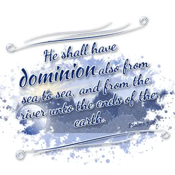 Psalms 72:8 – He shall have dominion also from sea to sea, and from the river unto the ends of the earth.