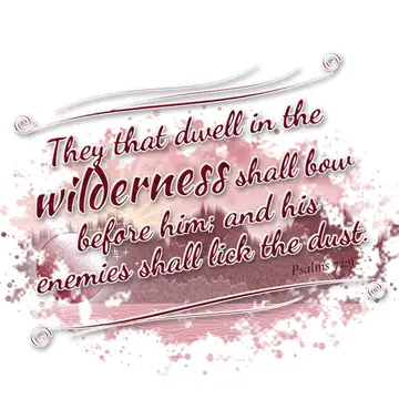 Psalms 72:9 – They that dwell in the wilderness shall bow before him; and his enemies shall lick the dust.