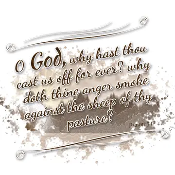Psalms 74:1 – O God, why hast thou cast us off for ever? why doth thine anger smoke against the sheep of thy pasture?