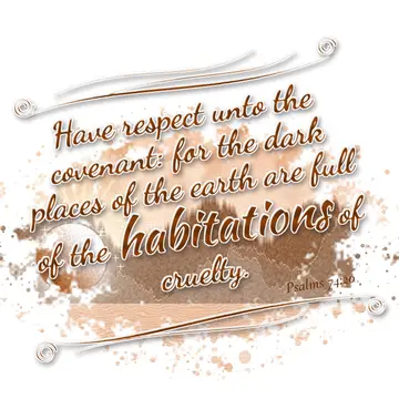 Psalms 74:20 – Have respect unto the covenant: for the dark places of the earth are full of the habitations of cruelty.