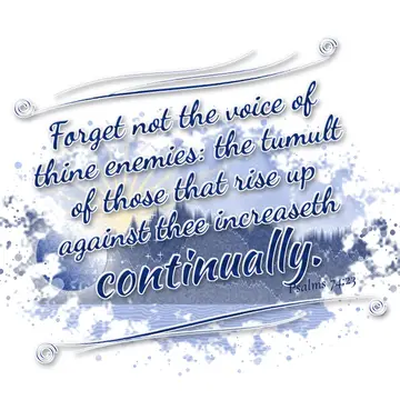 Psalms 74:23 – Forget not the voice of thine enemies: the tumult of those that rise up against thee increaseth continually.
