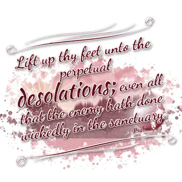 Psalms 74:3 – Lift up thy feet unto the perpetual desolations; even all that the enemy hath done wickedly in the sanctuary.