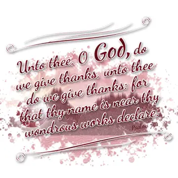Psalms 75:1 – Unto thee, O God, do we give thanks, unto thee do we give thanks: for that thy name is near thy wondrous works declare.