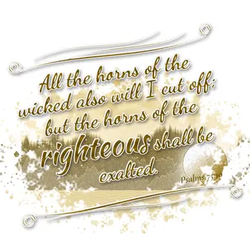 Psalms 75:10 – All the horns of the wicked also will I cut off; but the horns of the righteous shall be exalted.