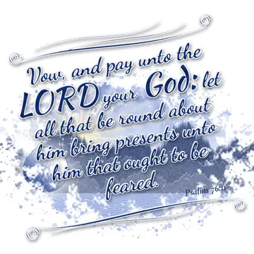 Psalms 76:11 – Vow, and pay unto the LORD your God: let all that be round about him bring presents unto him that ought to be feared.