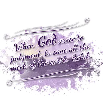Psalms 76:9 – When God arose to judgment, to save all the meek of the earth. Selah.