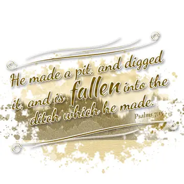 Psalms 7:15 – He made a pit, and digged it, and is fallen into the ditch which he made.