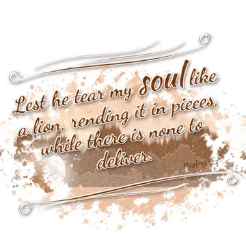 Psalms 7:2 – Lest he tear my soul like a lion, rending it in pieces, while there is none to deliver.