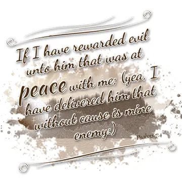 Psalms 7:4 – If I have rewarded evil unto him that was at peace with me; (yea, I have delivered him that without cause is mine enemy:)