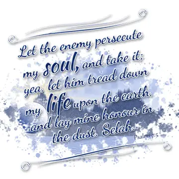 Psalms 7:5 – Let the enemy persecute my soul, and take it; yea, let him tread down my life upon the earth, and lay mine honour in the dust. Selah.