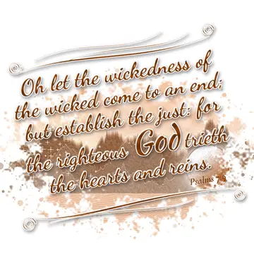 Psalms 7:9 – Oh let the wickedness of the wicked come to an end; but establish the just: for the righteous God trieth the hearts and reins.